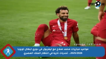 مواعيد مباريات محمد صلاح مع ليفربول في دوري أبطال أوروبا 2025/2026.. تحديات نارية في انتظار الملك المصري